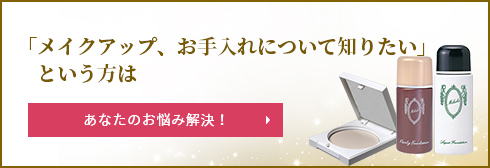 「メイクアップ、お手入れについて知りたい」という方は