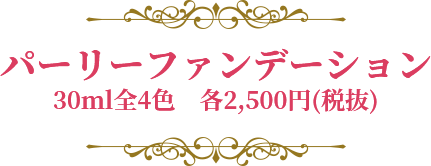 パーリーファンデーション 30ml全4色 各2,500円(税抜)